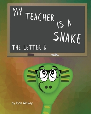 My Teacher is a snake The Letter B by Dan McKay