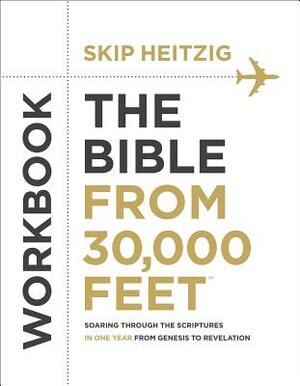 The Bible from 30,000 Feet(r) Workbook: Soaring Through the Scriptures in One Year from Genesis to Revelation by Skip Heitzig