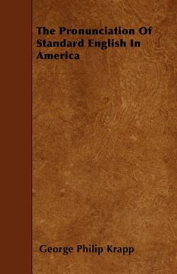The Pronunciation of Standard English in America by George Philip Krapp