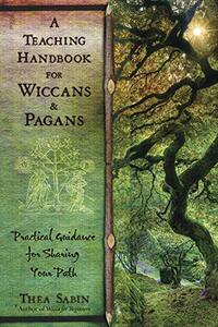A Teaching Handbook for Wiccans and Pagans: Practical Guidance for Sharing Your Path by Thea Sabin