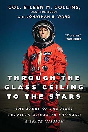 Through the Glass Ceiling to the Stars: The Story of the First American Woman to Command a Space Mission by Jonathan H. Ward, Eileen M. Collins