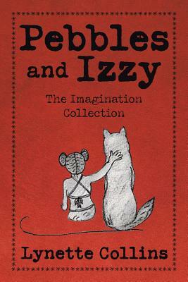 Pebbles and Izzy: The Imagination Collection by Lynette Collins