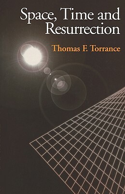 Space, Time and Resurrection by Thomas F. Torrance