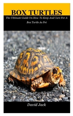 Box Turtles: The Ultimate Guide On How To Keep And Care For A Box Turtle As Pet by David Jack