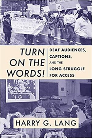 Turn on the Words!: Deaf Audiences, Captions, and the Long Struggle for Access by Harry G Lang