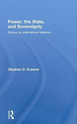 Power, the State, and Sovereignty: Essays on International Relations by Stephen D. Krasner