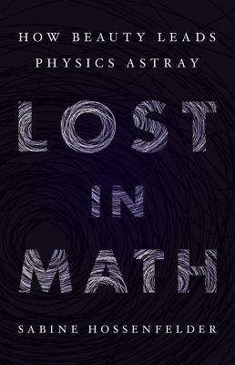 Lost in Math: How Beauty Leads Physics Astray by Sabine Hossenfelder