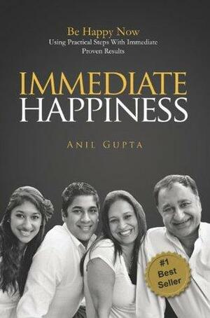 Immediate Happiness: Be Happy NOW Using Practical Steps with Immediate Proven Results by Anil Gupta