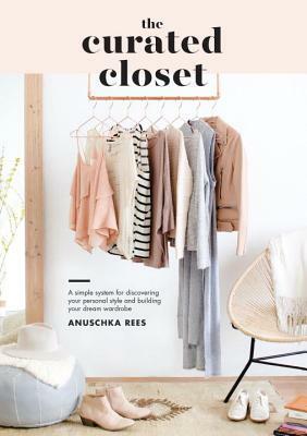 The Curated Closet: A Simple System for Discovering Your Personal Style and Building Your Dream Wardrobe by Anuschka Rees