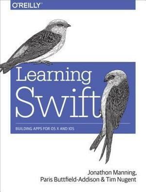 Learning Swift: Building Apps for OS X and IOS by Paris Buttfield-Addison, Tim Nugent, Jon Manning
