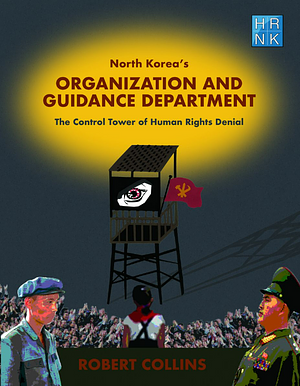 North Korea's Organization and Guidance Department: The Control Tower of Human Rights Denial by Robert Collins