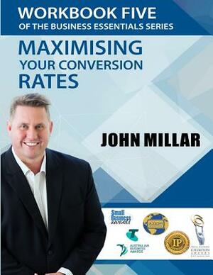 Workbook Five of the Business Essentials Series: Maximising Your Conversion Rates by John Millar