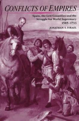 Conflicts of Empires: Spain, the Low Countries and the Struggle for World Supremacy, 1585-1713 by Jonathan I. Israel