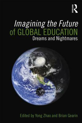 Imagining the Future of Global Education: Dreams and Nightmares by Yong Zhao
