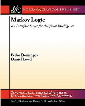 Markov Logic: An Interface Layer for Artificial Intelligence by Pedro Domingos, Thomas G. Dietterich, Daniel Lowd, Ronald J. Brachman