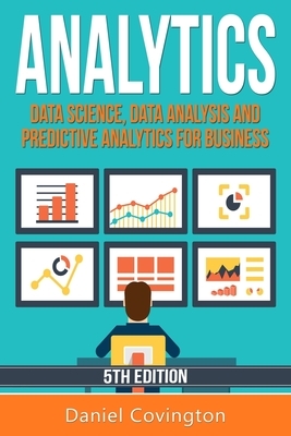 Analytics: Data Science, Data Analysis and Predictive Analytics for Business by Daniel Covington