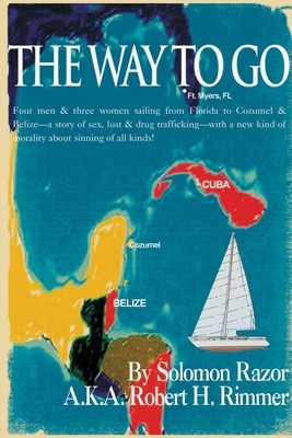 The Way to Go!: Four Men & Three Women Sailing from Florida to Cozumel & Belize-A Story of Sex, Lust & Drug Trafficking-With a New Kin by Robert H. Rimmer