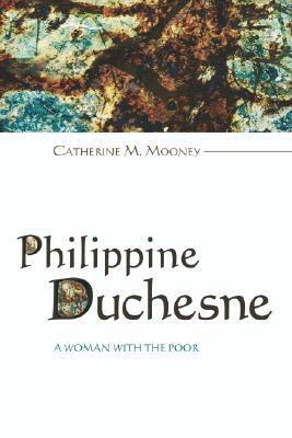 Philippine Duchesne: A Woman with the Poor by Catherine M. Mooney, Edward W. Goodrick