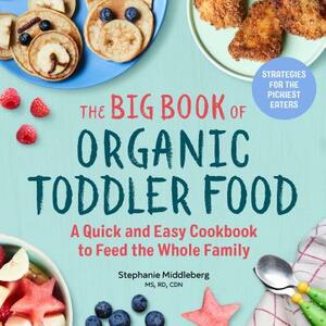 The Big Book of Organic Toddler Food: A Quick and Easy Cookbook to Feed the Whole Family by Stephanie Middleberg