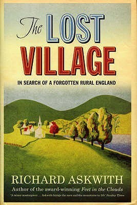 The Lost Village: In Search of a Forgotten Rural England by Richard Askwith