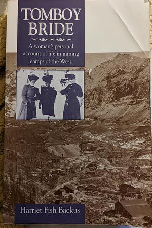 Tomboy Bride: A Woman's Personal Account of Life in Mining Camps of the West by Pam Houston, Harriet Fish Backus