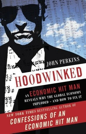 Hoodwinked: An Economic Hit Man Reveals Why the Global Economy IMPLODED -- and How to Fix It by John Perkins