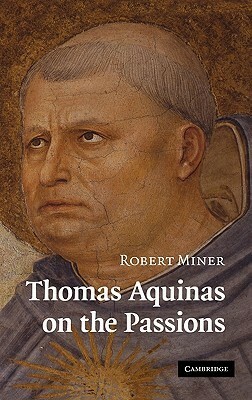 Thomas Aquinas on the Passions: A Study of Summa Theologiae, 1a2ae 22-48 by Robert C. Miner