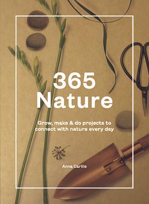 365 Nature: Grow, Make and Do Projects to Connect with Nature Every Day by Anna Carlile