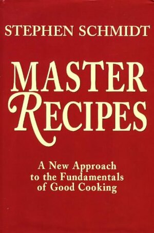 Master Recipes: A New Approach to the Fundamentals of Good Cooking by Stephen Schmidt