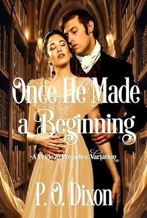 Once He Made a Beginning: A Pride and Prejudice Variation by P.O. Dixon, P.O. Dixon