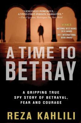 A Time to Betray: A Gripping True Spy Story of Betrayal, Fear, and Courage by Reza Kahlili