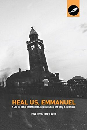 Heal Us, Emmanuel: A Call for Racial Reconciliation, Representation, and Unity in the Church by Doug Serven, Timothy LeCroy, Bobby Griffith, Duke Kwon, Carl Ellis, Kevin Twit, Scott Sauls, Sean Michael Lucas, Otis Pickett, Alexander Jun