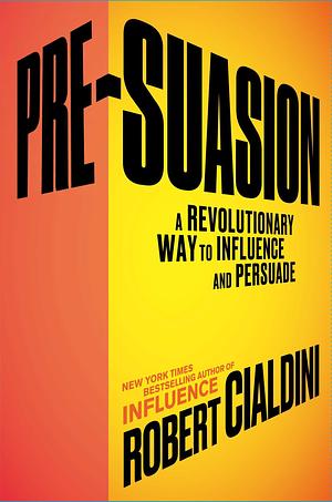 Pre-Suasion: A Revolutionary Way to Influence and Persuade by Robert Cialdini