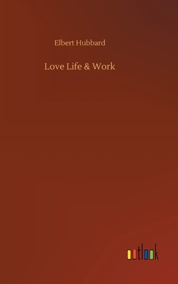 Love Life & Work by Elbert Hubbard