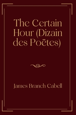 The Certain Hour (Dizain des Poëtes): Exclusive Edition by James Branch Cabell