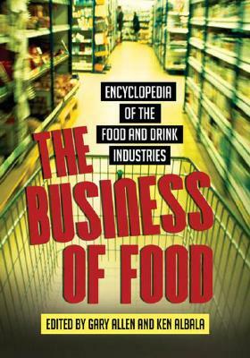 The Business of Food: Encyclopedia of the Food and Drink Industries by Ken Albala, Gary Allen