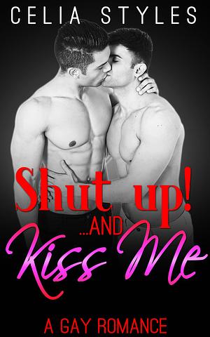 SHUT UP! And... Kiss Me by Celia Styles