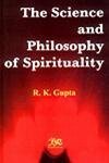 The Science and Philosophy of Spirituality by R.K. Gupta