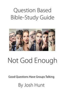 Question-Based Bible Study Guide -- Not God Enough: Good Questions Have Groups Talking by Josh Hunt