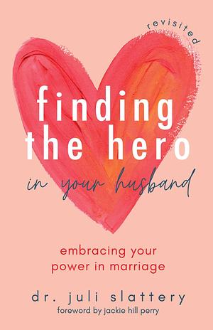 Finding the Hero in Your Husband, Revisited: Embracing Your Power in Marriage by Juli Slattery