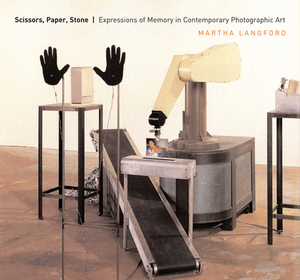 Scissors, Paper, Stone: Expressions of Memory in Contemporary Photographic Art by Martha Langford