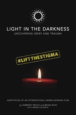 Light in the Darkness: Uncovering Grief and Trauma by Corrine Casanova, Kimberly Resch, Brian Ross