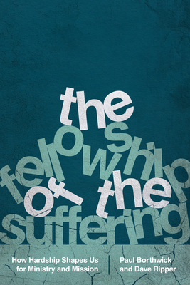 The Fellowship of the Suffering: How Hardship Shapes Us for Ministry and Mission by Dave Ripper, Paul Borthwick