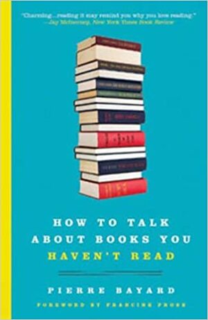 How to Talk about Books You Haven't Read by Pierre Bayard