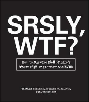 Srsly, Wtf?: How to Survive 248 of Life's Worst F*#!-Ing Situations Ever by Gregory Bergman, Anthony W. Haddad