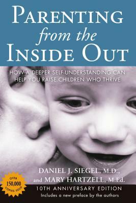 Parenting from the Inside Out: How a Deeper Self-Understanding Can Help You Raise Children Who Thrive: 10th Anniversary Edition by Mary Hartzell, Daniel J. Siegel