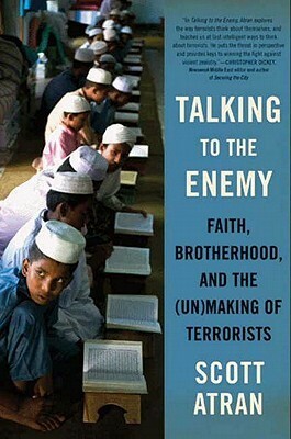 Talking to the Enemy: Religion, Brotherhood, and the (Un)Making of Terrorists by Scott Atran