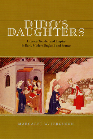 Dido's Daughters: Literacy, Gender, and Empire in Early Modern England and France by Margaret W. Ferguson