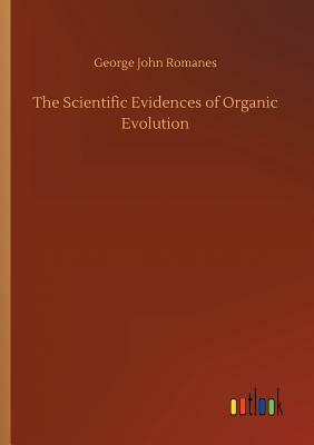 The Scientific Evidences of Organic Evolution by George John Romanes