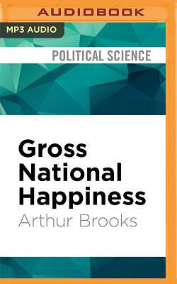 Gross National Happiness: Why Happiness Matters for America and How We Can Get More of It by Arthur C. Brooks
